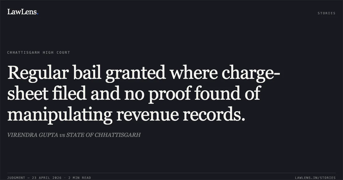 Regular bail granted where charge-sheet filed and no proof found of manipulating revenue records.. VIRENDRA GUPTA vs STATE OF CHHATTISGARH. Chhattisgarh High Court. LawLens