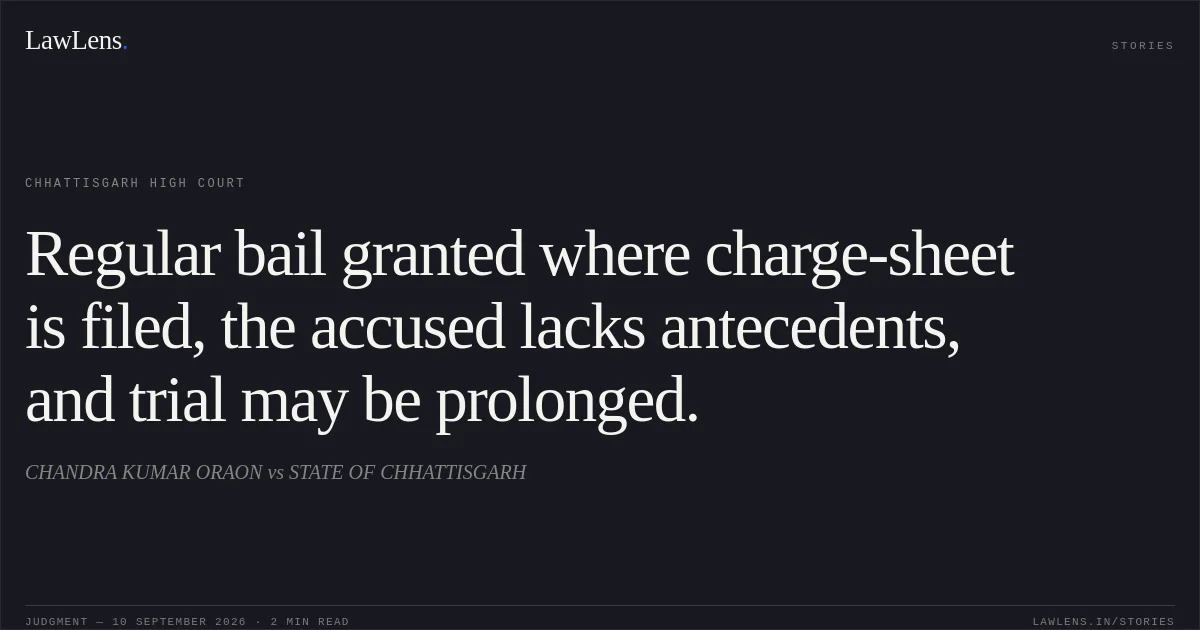Regular bail granted where charge-sheet is filed, the accused lacks antecedents, and trial may be prolonged.. CHANDRA KUMAR ORAON vs STATE OF CHHATTISGARH. Chhattisgarh High Court. LawLens