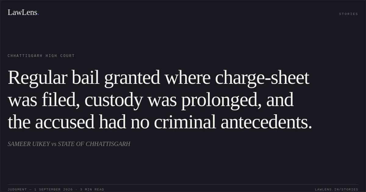 Regular bail granted where charge-sheet was filed, custody was prolonged, and the accused had no criminal antecedents.. SAMEER UIKEY vs STATE OF CHHATTISGARH. Chhattisgarh High Court. LawLens