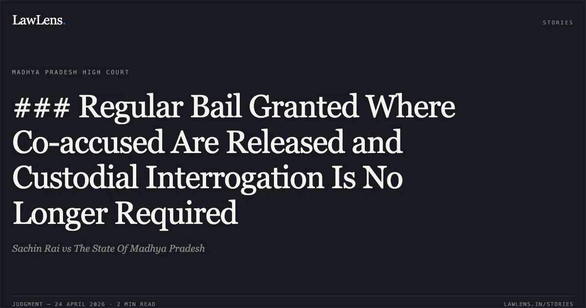### Regular Bail Granted Where Co-accused Are Released and Custodial Interrogation Is No Longer Required. Sachin Rai vs The State Of Madhya Pradesh. Madhya Pradesh High Court. LawLens