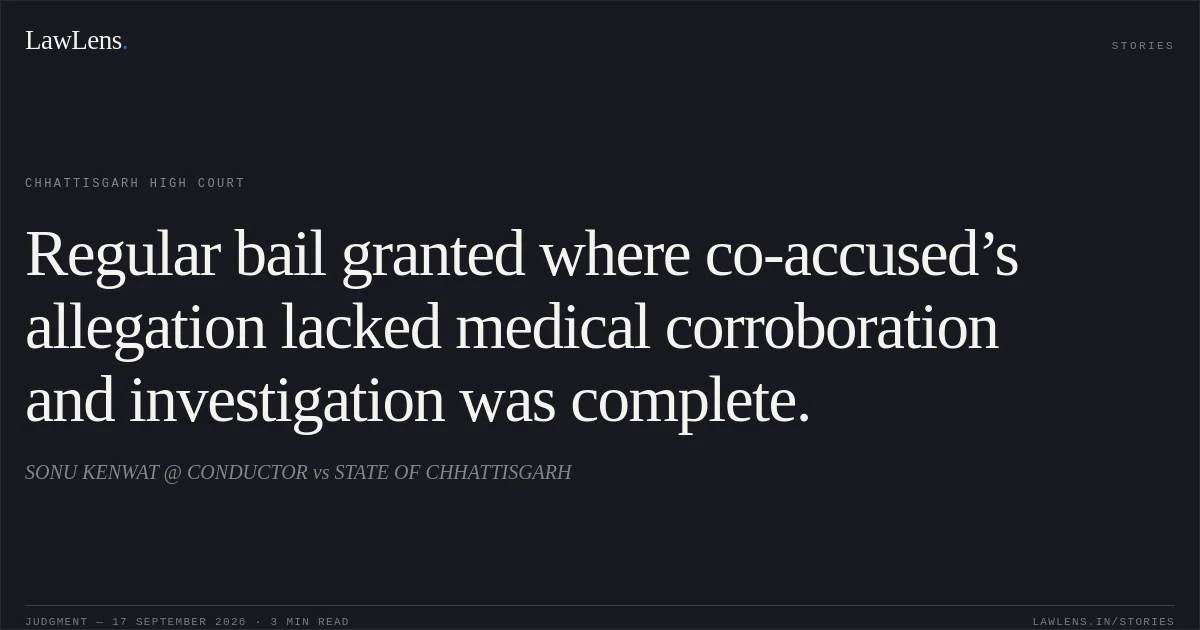Regular bail granted where co-accused’s allegation lacked medical corroboration and investigation was complete.. SONU KENWAT @ CONDUCTOR vs STATE OF CHHATTISGARH. Chhattisgarh High Court. LawLens