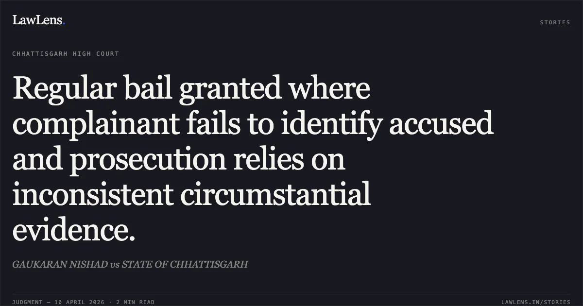 Regular bail granted where complainant fails to identify accused and prosecution relies on inconsistent circumstantial evidence.. GAUKARAN NISHAD vs STATE OF CHHATTISGARH. Chhattisgarh High Court. LawLens