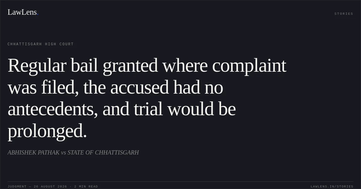 Regular bail granted where complaint was filed, the accused had no antecedents, and trial would be prolonged.. ABHISHEK PATHAK vs STATE OF CHHATTISGARH. Chhattisgarh High Court. LawLens