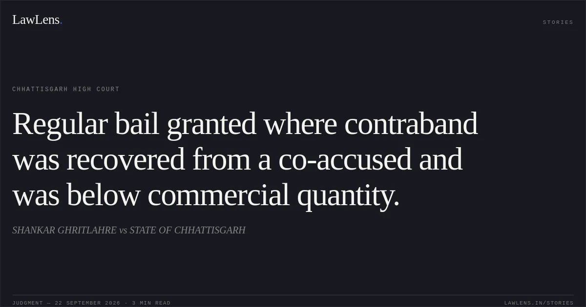 Regular bail granted where contraband was recovered from a co-accused and was below commercial quantity.. SHANKAR GHRITLAHRE vs STATE OF CHHATTISGARH. Chhattisgarh High Court. LawLens