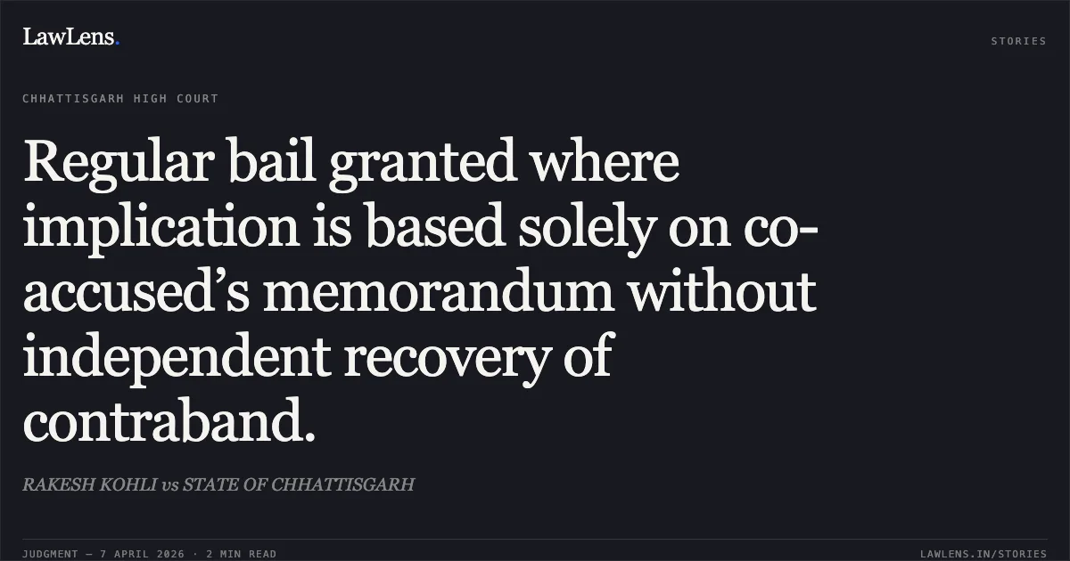 Regular bail granted where implication is based solely on co-accused’s memorandum without independent recovery of contraband.. RAKESH KOHLI vs STATE OF CHHATTISGARH. Chhattisgarh High Court. LawLens
