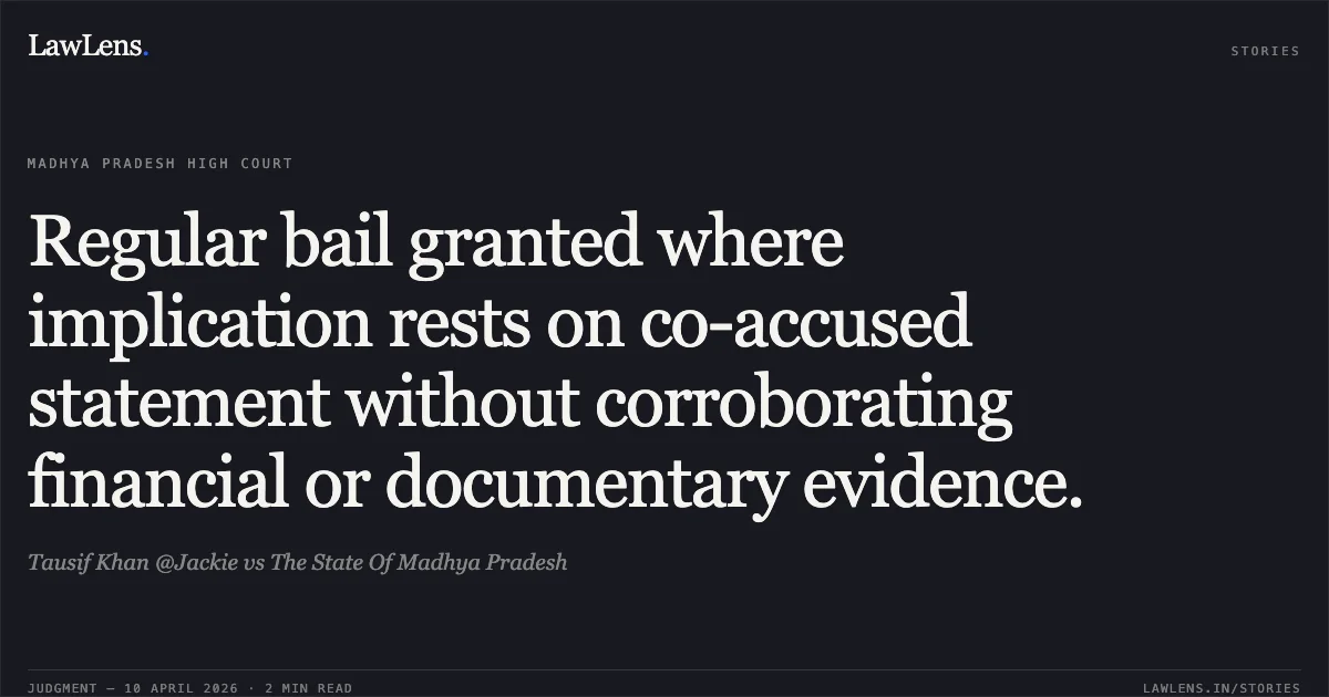 Regular bail granted where implication rests on co-accused statement without corroborating financial or documentary evidence.. Tausif Khan @Jackie vs The State Of Madhya Pradesh. Madhya Pradesh High Court. LawLens
