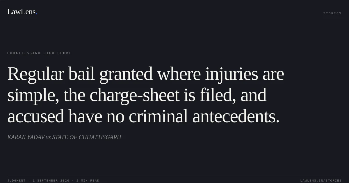 Regular bail granted where injuries are simple, the charge-sheet is filed, and accused have no criminal antecedents.. KARAN YADAV vs STATE OF CHHATTISGARH. Chhattisgarh High Court. LawLens
