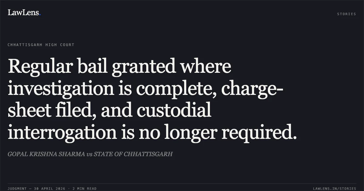 Regular bail granted where investigation is complete, charge-sheet filed, and custodial interrogation is no longer required.. GOPAL KRISHNA SHARMA vs STATE OF CHHATTISGARH. Chhattisgarh High Court. LawLens