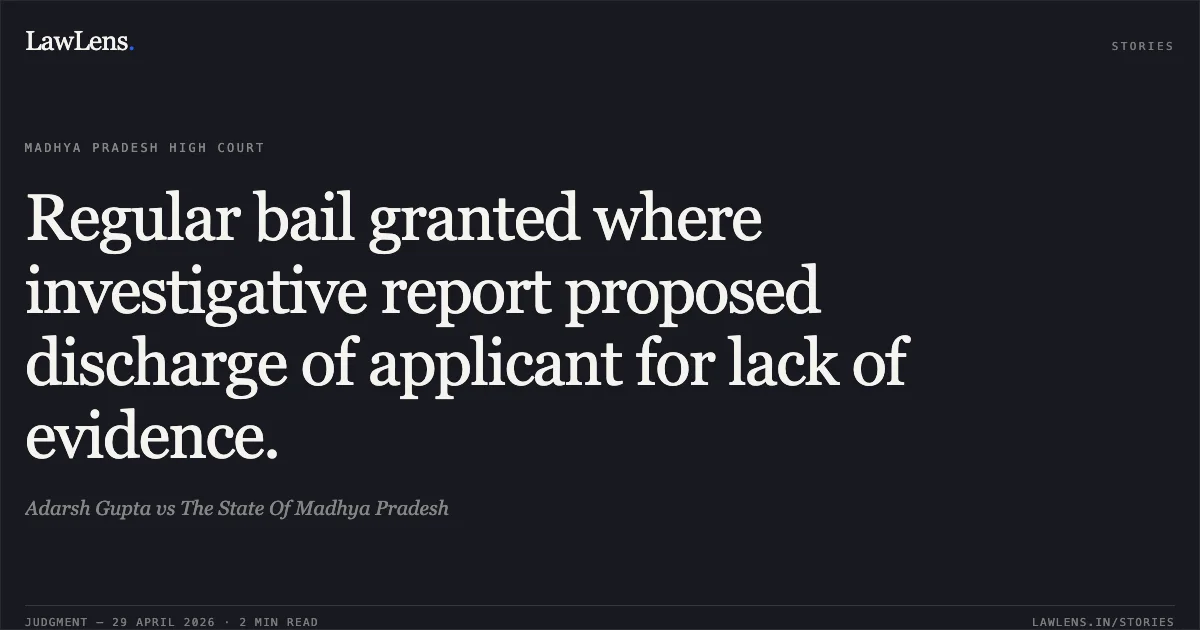 Regular bail granted where investigative report proposed discharge of applicant for lack of evidence.. Adarsh Gupta vs The State Of Madhya Pradesh. Madhya Pradesh High Court. LawLens
