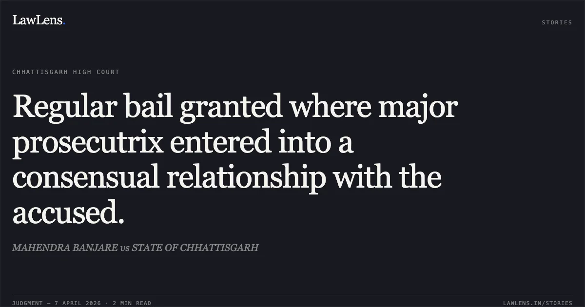 Regular bail granted where major prosecutrix entered into a consensual relationship with the accused.. MAHENDRA BANJARE vs STATE OF CHHATTISGARH. Chhattisgarh High Court. LawLens