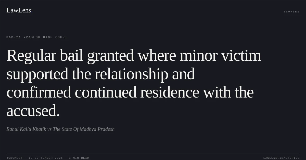 Regular bail granted where minor victim supported the relationship and confirmed continued residence with the accused.. Rahul Kallu Khatik vs The State Of Madhya Pradesh. Madhya Pradesh High Court. LawLens