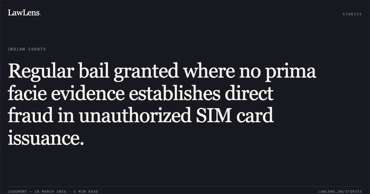 Regular bail granted where no prima facie evidence establishes direct fraud in unauthorized SIM card issuance.. SHUBHAM GUPTA vs STATE OF CHHATTISGARH. Chhattisgarh High Court. LawLens