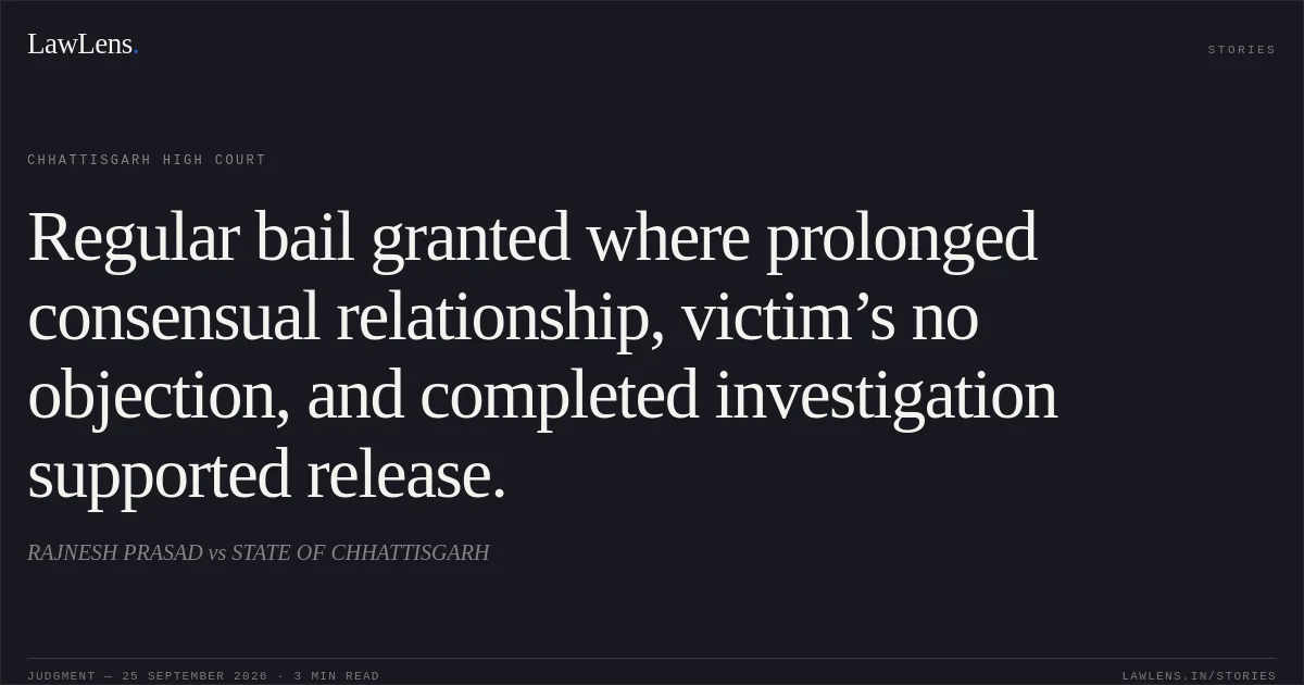 Regular bail granted where prolonged consensual relationship, victim’s no objection, and completed investigation supported release.. RAJNESH PRASAD vs STATE OF CHHATTISGARH. Chhattisgarh High Court. LawLens