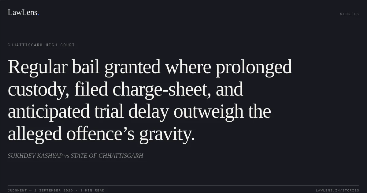 Regular bail granted where prolonged custody, filed charge-sheet, and anticipated trial delay outweigh the alleged offence’s gravity.. SUKHDEV KASHYAP vs STATE OF CHHATTISGARH. Chhattisgarh High Court. LawLens