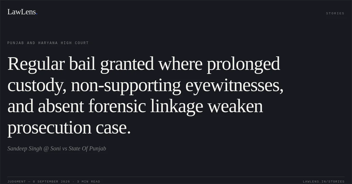 Regular bail granted where prolonged custody, non-supporting eyewitnesses, and absent forensic linkage weaken prosecution case.. Sandeep Singh @ Soni vs State Of Punjab. Punjab and Haryana High Court. LawLens