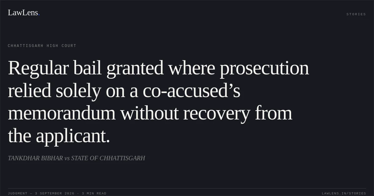 Regular bail granted where prosecution relied solely on a co-accused’s memorandum without recovery from the applicant.. TANKDHAR BIBHAR vs STATE OF CHHATTISGARH. Chhattisgarh High Court. LawLens