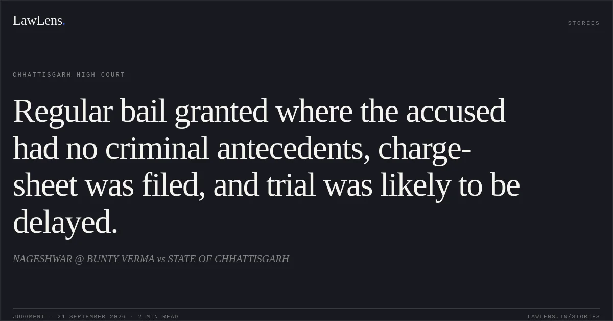 Regular bail granted where the accused had no criminal antecedents, charge-sheet was filed, and trial was likely to be delayed.. NAGESHWAR @ BUNTY VERMA vs STATE OF CHHATTISGARH. Chhattisgarh High Court. LawLens