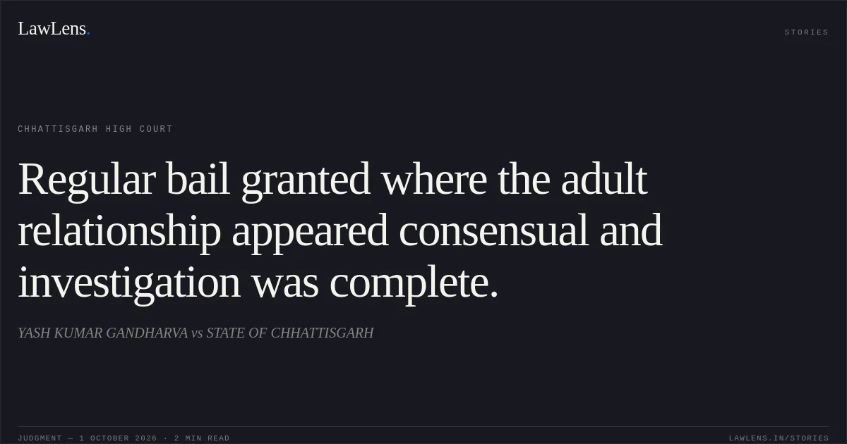 Regular bail granted where the adult relationship appeared consensual and investigation was complete.. YASH KUMAR GANDHARVA vs STATE OF CHHATTISGARH. Chhattisgarh High Court. LawLens