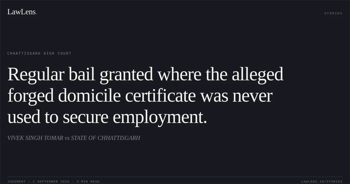 Regular bail granted where the alleged forged domicile certificate was never used to secure employment.. VIVEK SINGH TOMAR vs STATE OF CHHATTISGARH. Chhattisgarh High Court. LawLens