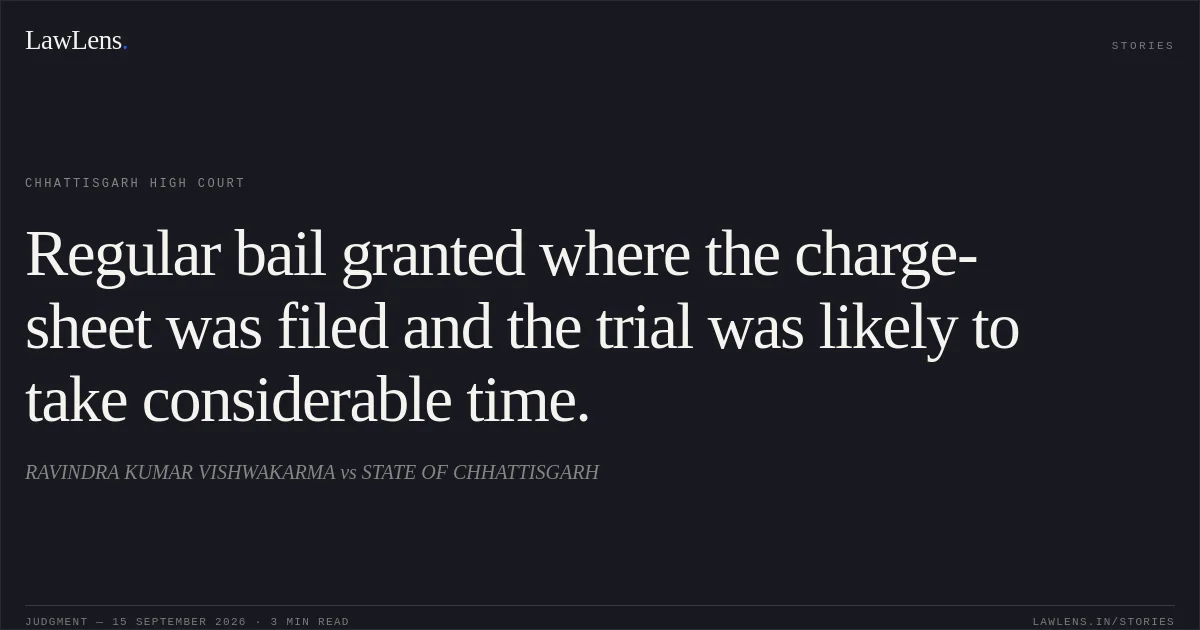 Regular bail granted where the charge-sheet was filed and the trial was likely to take considerable time.. RAVINDRA KUMAR VISHWAKARMA vs STATE OF CHHATTISGARH. Chhattisgarh High Court. LawLens