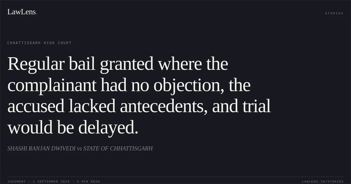 Regular bail granted where the complainant had no objection, the accused lacked antecedents, and trial would be delayed.. SHASHI RANJAN DWIVEDI vs STATE OF CHHATTISGARH. Chhattisgarh High Court. LawLens