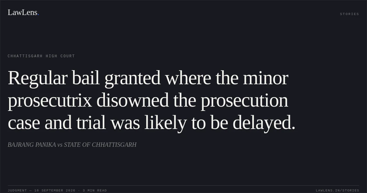 Regular bail granted where the minor prosecutrix disowned the prosecution case and trial was likely to be delayed.. BAJRANG PANIKA vs STATE OF CHHATTISGARH. Chhattisgarh High Court. LawLens