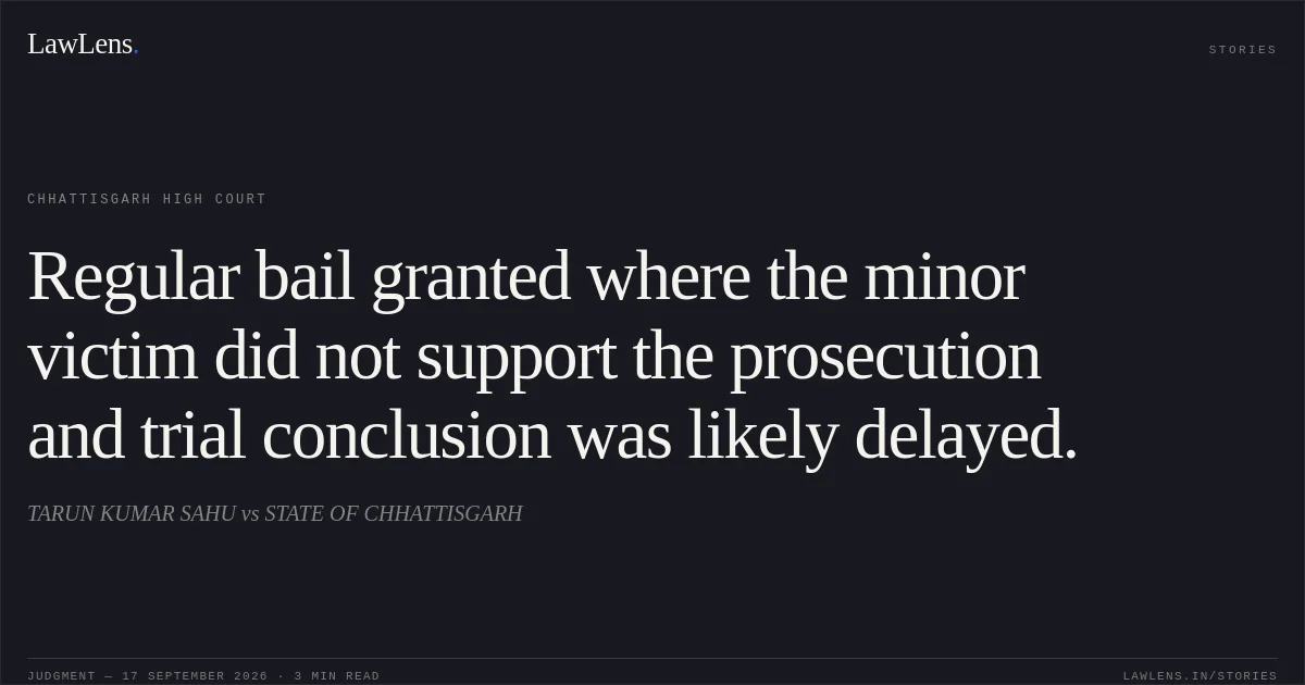 Regular bail granted where the minor victim did not support the prosecution and trial conclusion was likely delayed.. TARUN KUMAR SAHU vs STATE OF CHHATTISGARH. Chhattisgarh High Court. LawLens