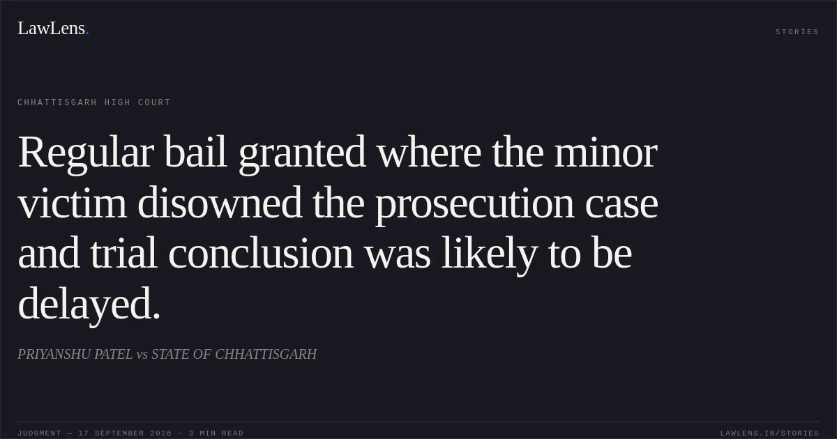 Regular bail granted where the minor victim disowned the prosecution case and trial conclusion was likely to be delayed.. PRIYANSHU PATEL vs STATE OF CHHATTISGARH. Chhattisgarh High Court. LawLens