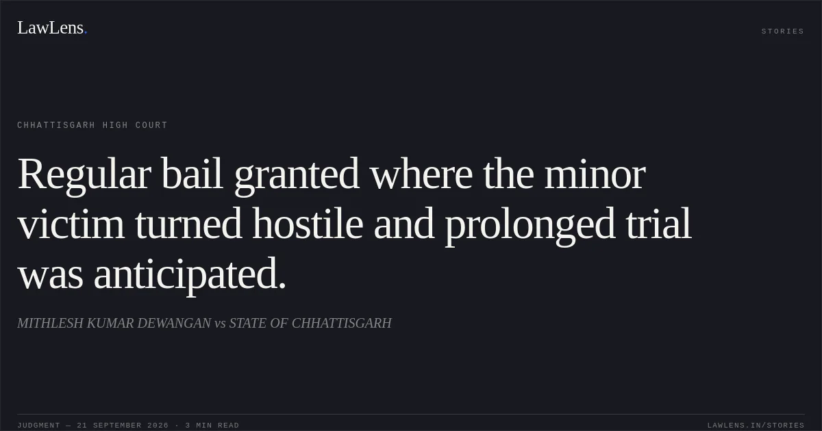 Regular bail granted where the minor victim turned hostile and prolonged trial was anticipated.. MITHLESH KUMAR DEWANGAN vs STATE OF CHHATTISGARH. Chhattisgarh High Court. LawLens