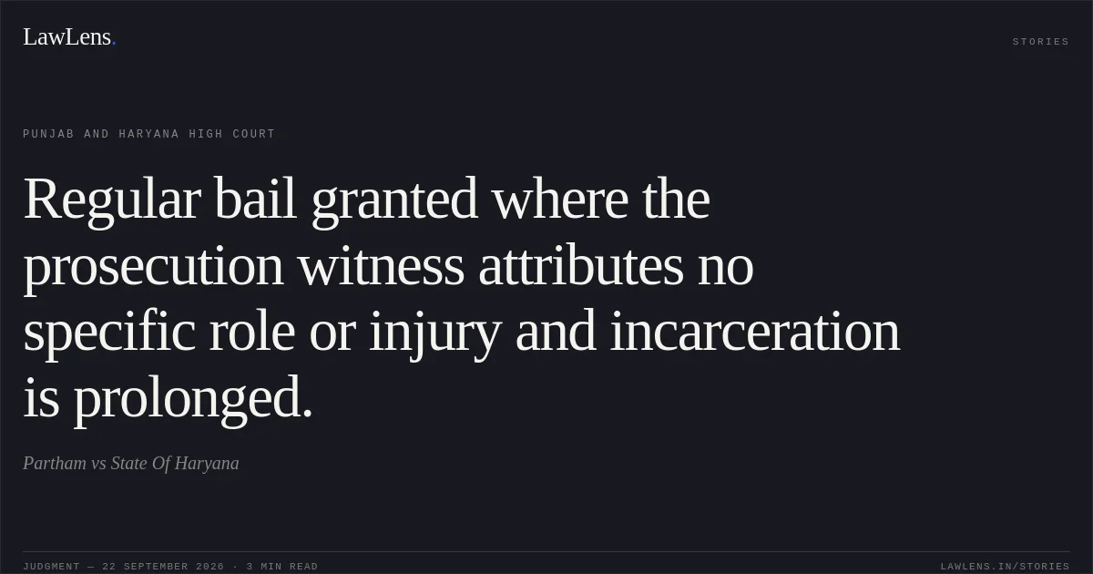 Regular bail granted where the prosecution witness attributes no specific role or injury and incarceration is prolonged.. Partham vs State Of Haryana. Punjab and Haryana High Court. LawLens