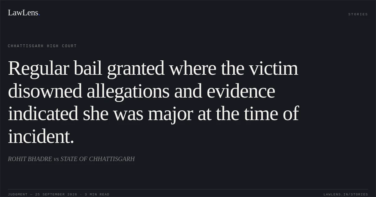 Regular bail granted where the victim disowned allegations and evidence indicated she was major at the time of incident.. ROHIT BHADRE vs STATE OF CHHATTISGARH. Chhattisgarh High Court. LawLens