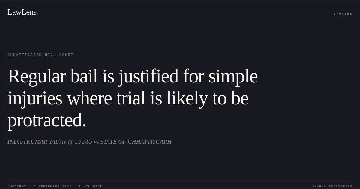 Regular bail is justified for simple injuries where trial is likely to be protracted.. INDRA KUMAR YADAV @ DAMU vs STATE OF CHHATTISGARH. Chhattisgarh High Court. LawLens