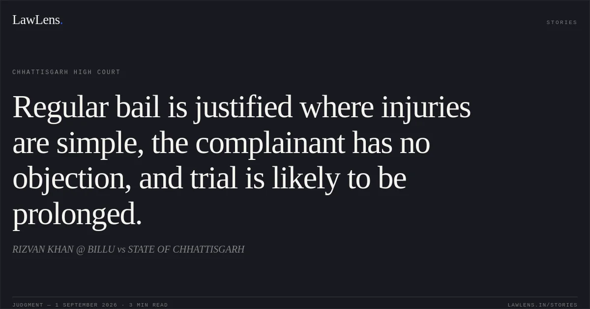 Regular bail is justified where injuries are simple, the complainant has no objection, and trial is likely to be prolonged.. RIZVAN KHAN @ BILLU vs STATE OF CHHATTISGARH. Chhattisgarh High Court. LawLens