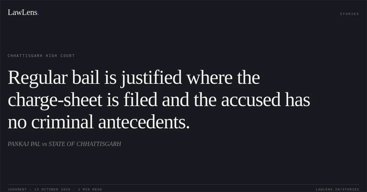 Regular bail is justified where the charge-sheet is filed and the accused has no criminal antecedents.. PANKAJ PAL vs STATE OF CHHATTISGARH. Chhattisgarh High Court. LawLens