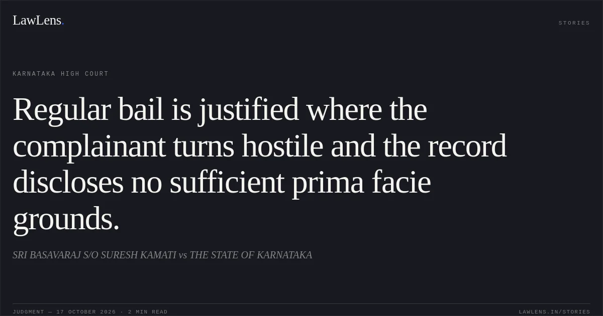 Regular bail is justified where the complainant turns hostile and the record discloses no sufficient prima facie grounds.. SRI BASAVARAJ S/O SURESH KAMATI vs THE STATE OF KARNATAKA. Karnataka High Court. LawLens