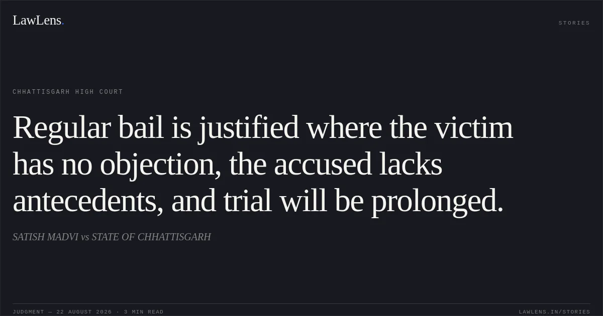Regular bail is justified where the victim has no objection, the accused lacks antecedents, and trial will be prolonged.. SATISH MADVI vs STATE OF CHHATTISGARH. Chhattisgarh High Court. LawLens
