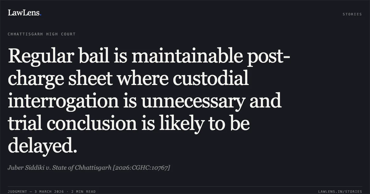 Regular bail is maintainable post-charge sheet where custodial interrogation is unnecessary and trial conclusion is likely to be delayed.. Juber Siddiki v. State of Chhattisgarh [2026:CGHC:10767]. Chhattisgarh High Court. LawLens