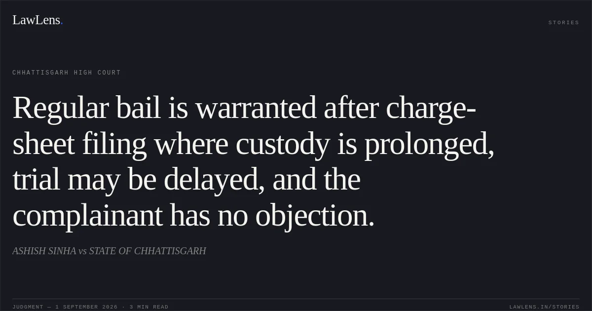 Regular bail is warranted after charge-sheet filing where custody is prolonged, trial may be delayed, and the complainant has no objection.. ASHISH SINHA vs STATE OF CHHATTISGARH. Chhattisgarh High Court. LawLens