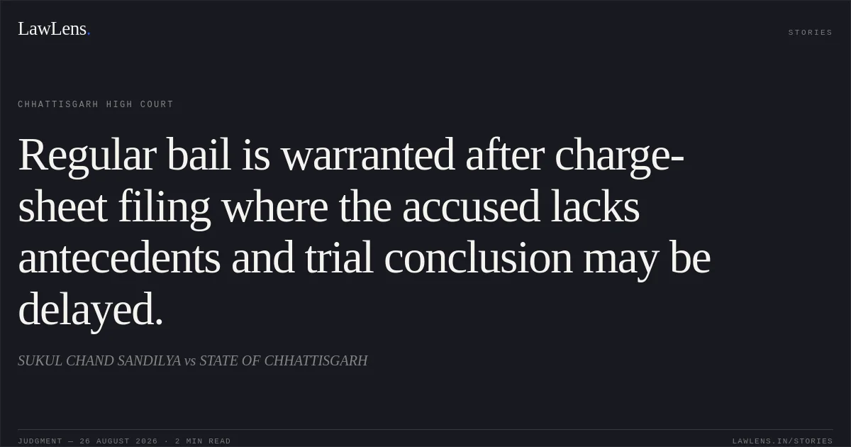 Regular bail is warranted after charge-sheet filing where the accused lacks antecedents and trial conclusion may be delayed.. SUKUL CHAND SANDILYA vs STATE OF CHHATTISGARH. Chhattisgarh High Court. LawLens