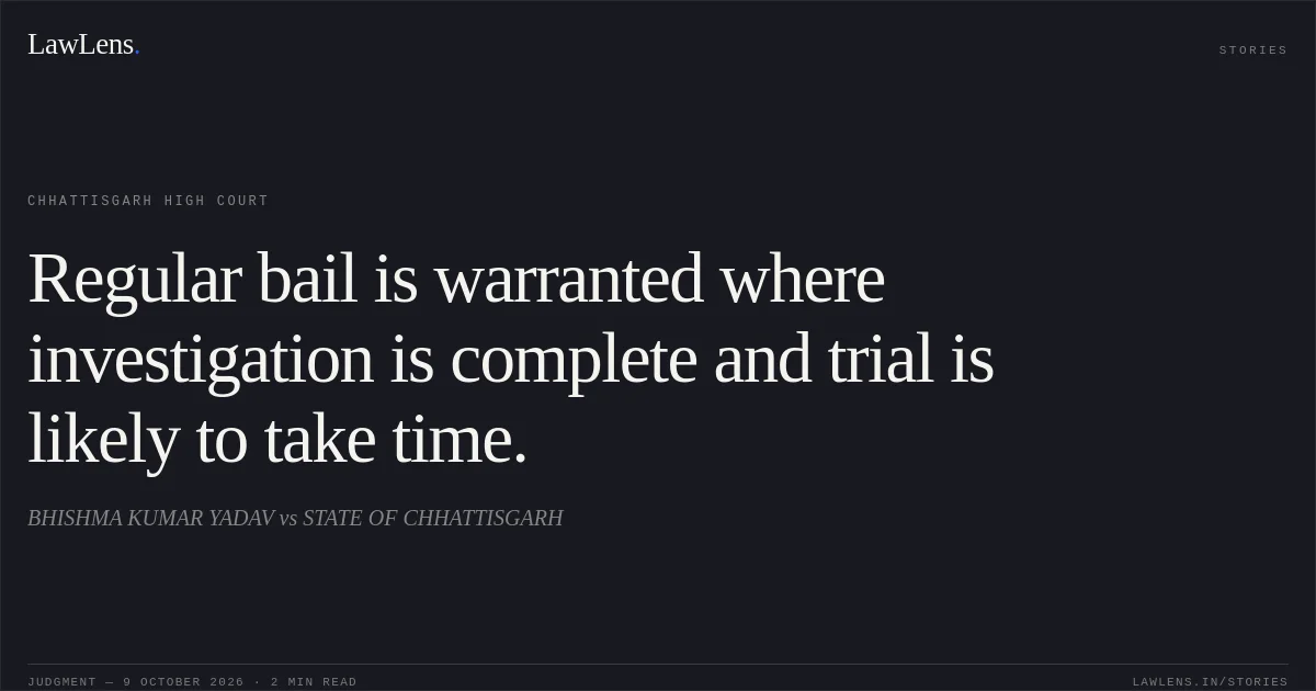 Regular bail is warranted where investigation is complete and trial is likely to take time.. BHISHMA KUMAR YADAV vs STATE OF CHHATTISGARH. Chhattisgarh High Court. LawLens