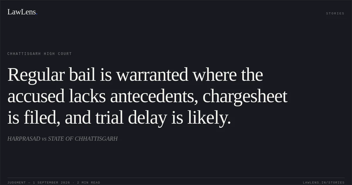 Regular bail is warranted where the accused lacks antecedents, chargesheet is filed, and trial delay is likely.. HARPRASAD vs STATE OF CHHATTISGARH. Chhattisgarh High Court. LawLens