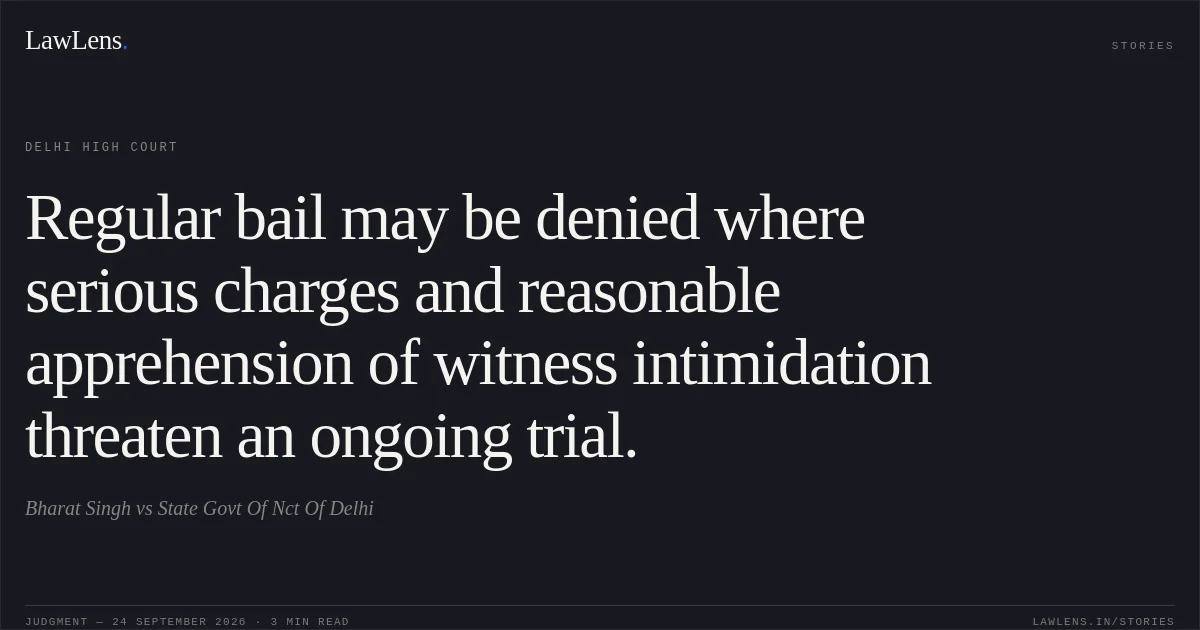 Regular bail may be denied where serious charges and reasonable apprehension of witness intimidation threaten an ongoing trial.. Bharat Singh vs State Govt Of Nct Of Delhi. Delhi High Court. LawLens