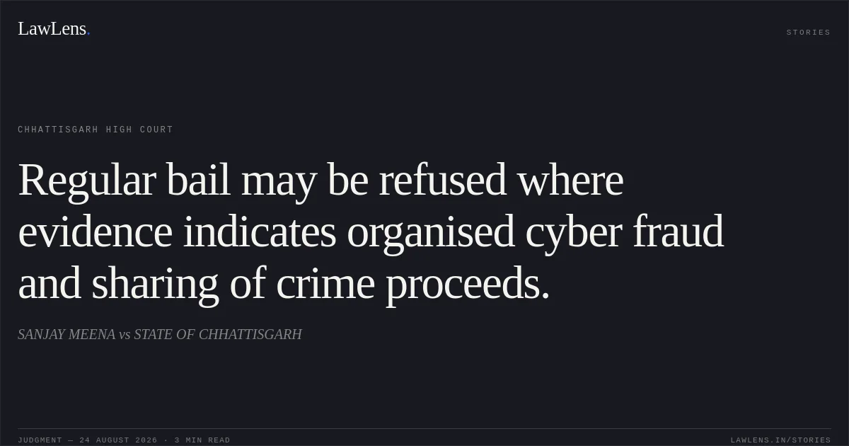Regular bail may be refused where evidence indicates organised cyber fraud and sharing of crime proceeds.. SANJAY MEENA vs STATE OF CHHATTISGARH. Chhattisgarh High Court. LawLens