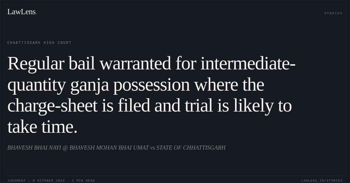 Regular bail warranted for intermediate-quantity ganja possession where the charge-sheet is filed and trial is likely to take time.. BHAVESH BHAI NAYI @ BHAVESH MOHAN BHAI UMAT vs STATE OF CHHATTISGARH. Chhattisgarh High Court. LawLens