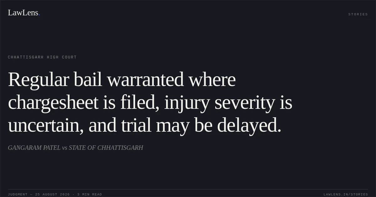 Regular bail warranted where chargesheet is filed, injury severity is uncertain, and trial may be delayed.. GANGARAM PATEL vs STATE OF CHHATTISGARH. Chhattisgarh High Court. LawLens