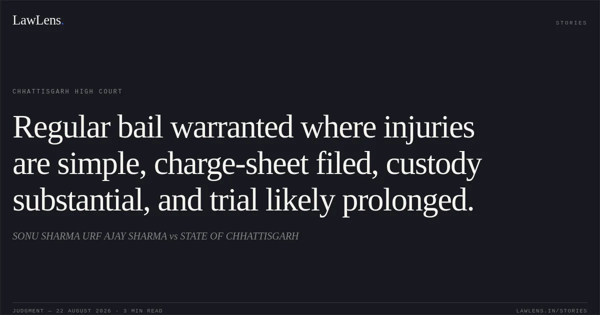 Regular bail warranted where injuries are simple, charge-sheet filed, custody substantial, and trial likely prolonged.. SONU SHARMA URF AJAY SHARMA vs STATE OF CHHATTISGARH. Chhattisgarh High Court. LawLens