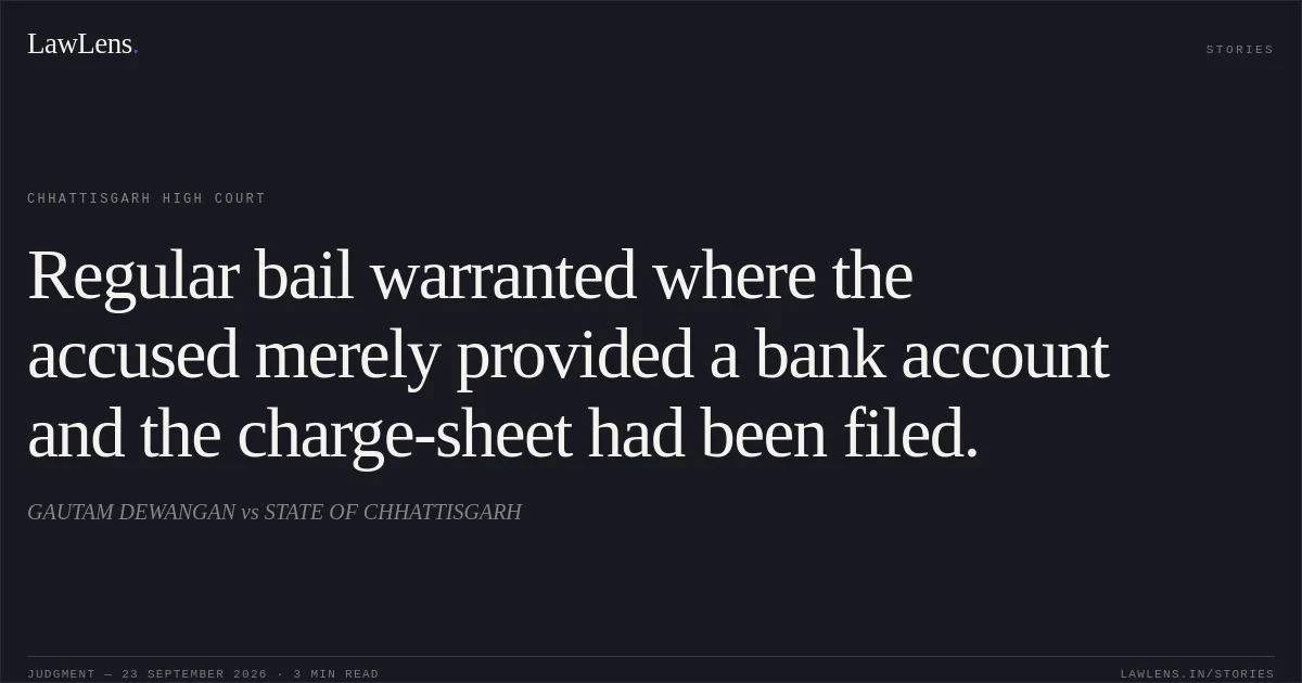 Regular bail warranted where the accused merely provided a bank account and the charge-sheet had been filed.. GAUTAM DEWANGAN vs STATE OF CHHATTISGARH. Chhattisgarh High Court. LawLens