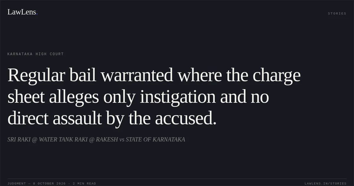 Regular bail warranted where the charge sheet alleges only instigation and no direct assault by the accused.. SRI RAKI @ WATER TANK RAKI @ RAKESH vs STATE OF KARNATAKA. Karnataka High Court. LawLens