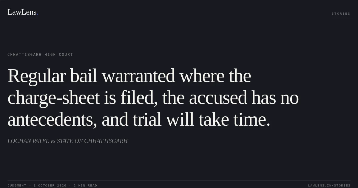 Regular bail warranted where the charge-sheet is filed, the accused has no antecedents, and trial will take time.. LOCHAN PATEL vs STATE OF CHHATTISGARH. Chhattisgarh High Court. LawLens
