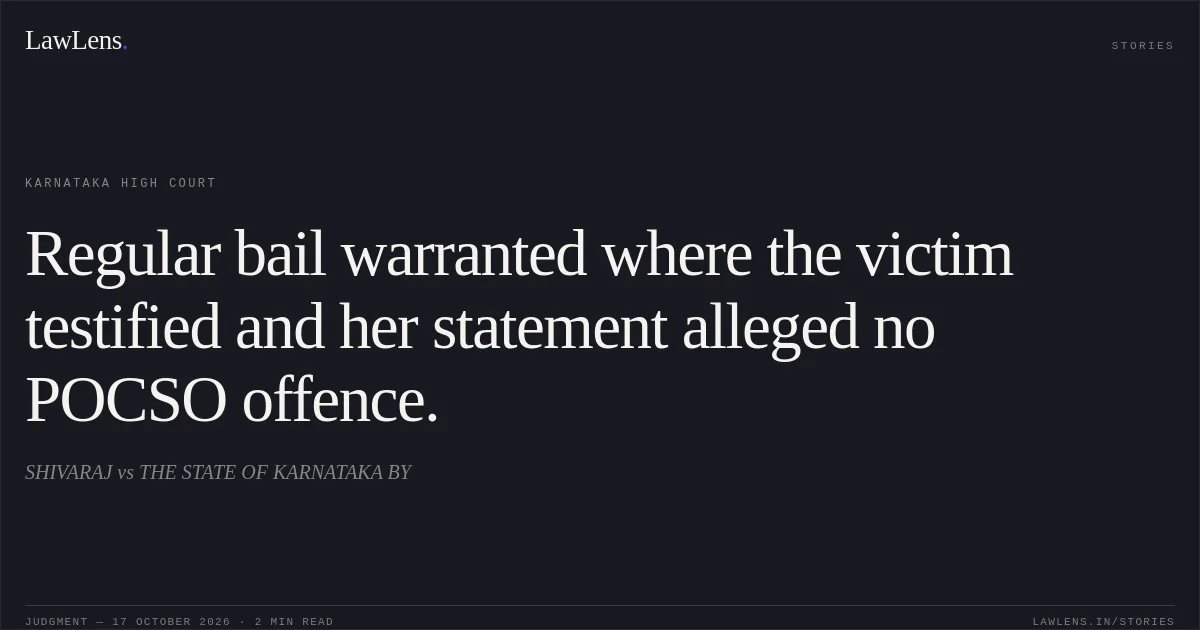 Regular bail warranted where the victim testified and her statement alleged no POCSO offence.. SHIVARAJ vs THE STATE OF KARNATAKA BY. Karnataka High Court. LawLens